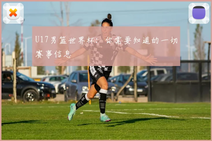 U17男篮世界杯：你需要知道的一切赛事信息
