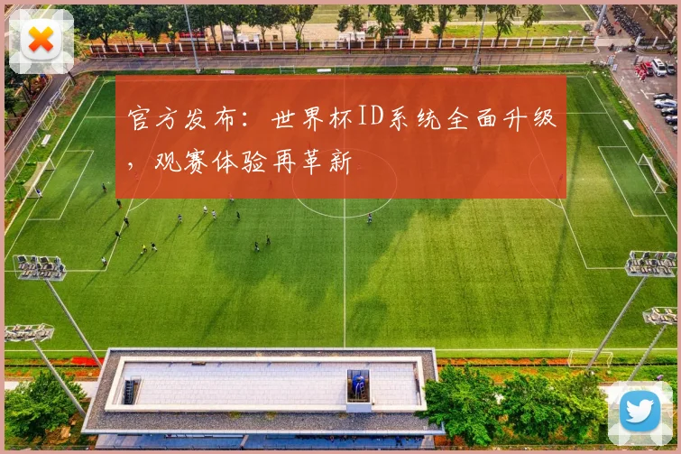 官方发布：世界杯ID系统全面升级，观赛体验再革新