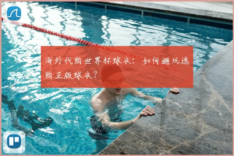 海外代购世界杯球衣：如何避坑选购正版球衣？