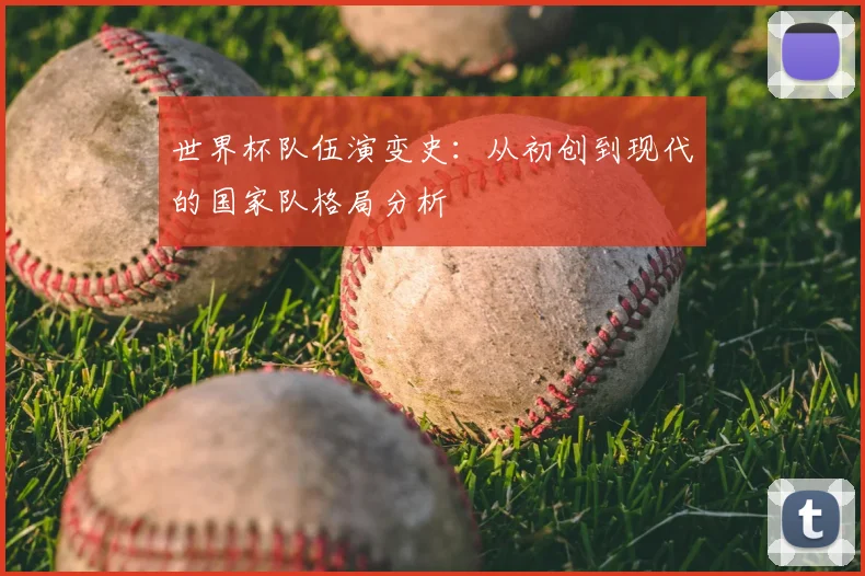 世界杯队伍演变史：从初创到现代的国家队格局分析
