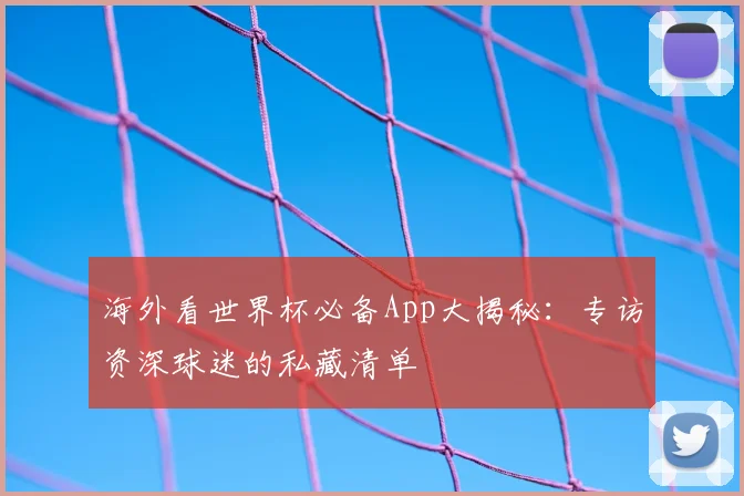海外看世界杯必备App大揭秘：专访资深球迷的私藏清单