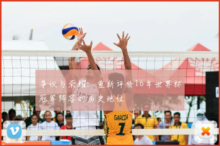 争议与荣耀：重新评价16年世界杯冠军阵容的历史地位
