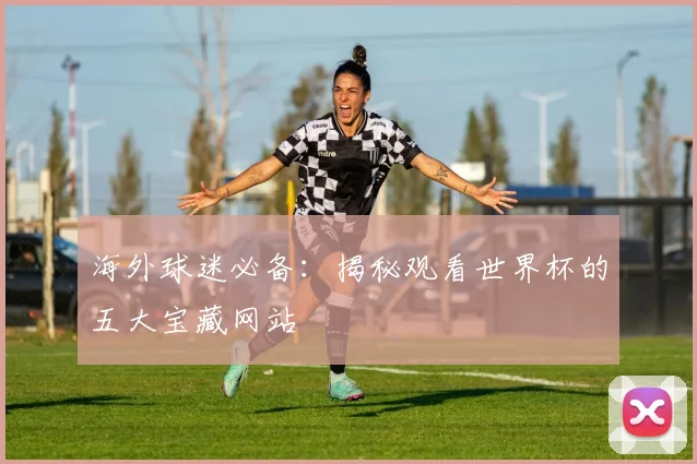 海外球迷必备：揭秘观看世界杯的五大宝藏网站