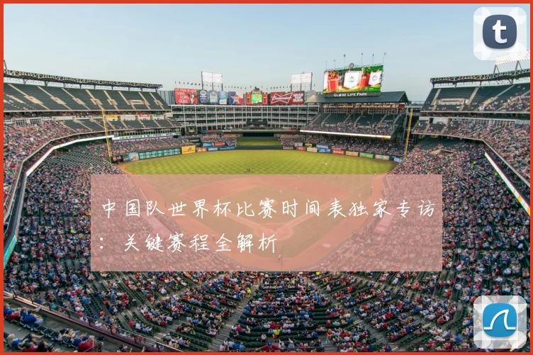 中国队世界杯比赛时间表独家专访：关键赛程全解析